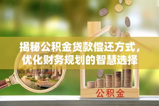 荣成揭秘公积金贷款偿还方式，优化财务规划的智慧选择