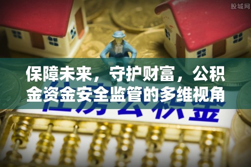 荣成保障未来，守护财富，公积金资金安全监管的多维视角