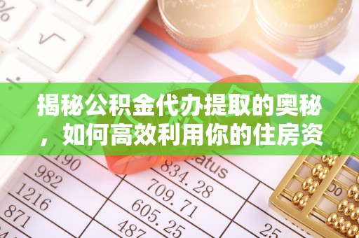 荣成揭秘公积金代办提取的奥秘，如何高效利用你的住房资金