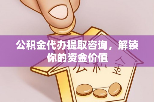 荣成公积金代办提取咨询，解锁你的资金价值