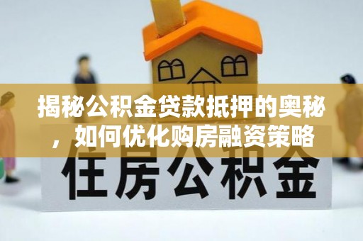 荣成揭秘公积金贷款抵押的奥秘，如何优化购房融资策略