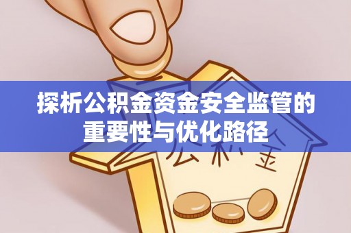 荣成探析公积金资金安全监管的重要性与优化路径
