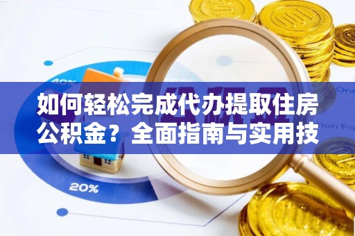 荣成如何轻松完成代办提取住房公积金？全面指南与实用技巧