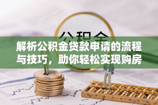 荣成解析公积金贷款申请的流程与技巧，助你轻松实现购房梦想