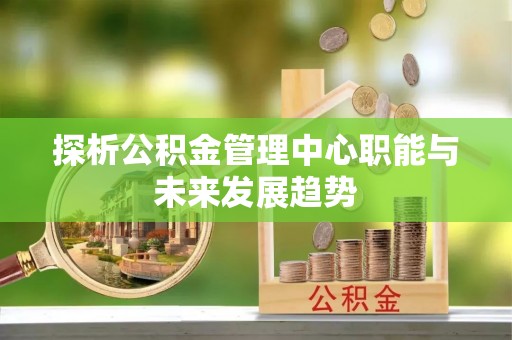 荣成探析公积金管理中心职能与未来发展趋势