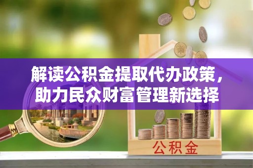 荣成解读公积金提取代办政策，助力民众财富管理新选择