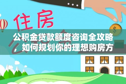 荣成公积金贷款额度咨询全攻略，如何规划你的理想购房方案