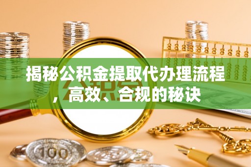 荣成揭秘公积金提取代办理流程，高效、合规的秘诀