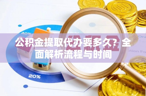 荣成公积金提取代办要多久？全面解析流程与时间