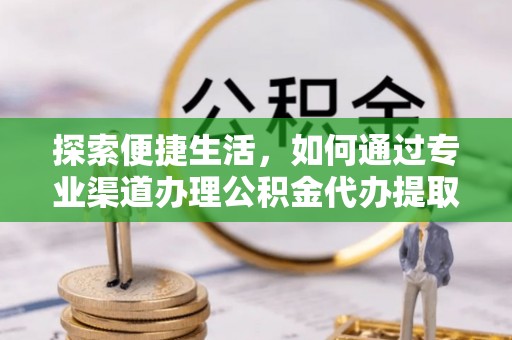 荣成探索便捷生活，如何通过专业渠道办理公积金代办提取业务