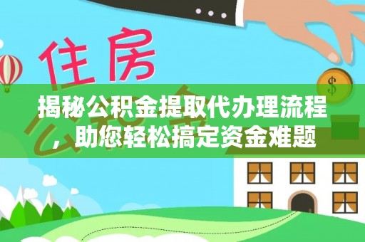 荣成揭秘公积金提取代办理流程，助您轻松搞定资金难题