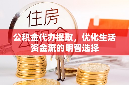 荣成公积金代办提取，优化生活资金流的明智选择