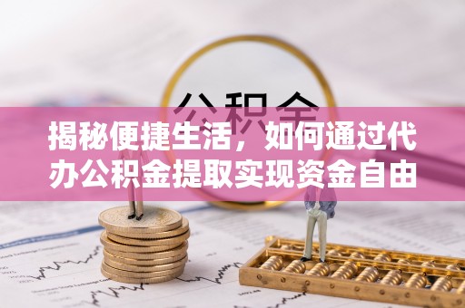 荣成揭秘便捷生活，如何通过代办公积金提取实现资金自由