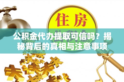 荣成公积金代办提取可信吗？揭秘背后的真相与注意事项