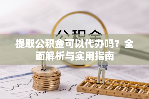 荣成提取公积金可以代办吗？全面解析与实用指南