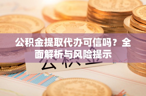 荣成公积金提取代办可信吗？全面解析与风险提示