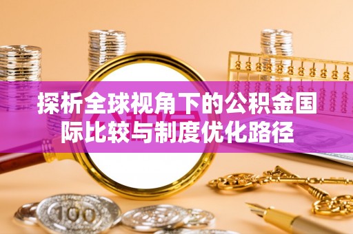 荣成探析全球视角下的公积金国际比较与制度优化路径