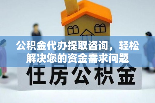 荣成公积金代办提取咨询，轻松解决您的资金需求问题