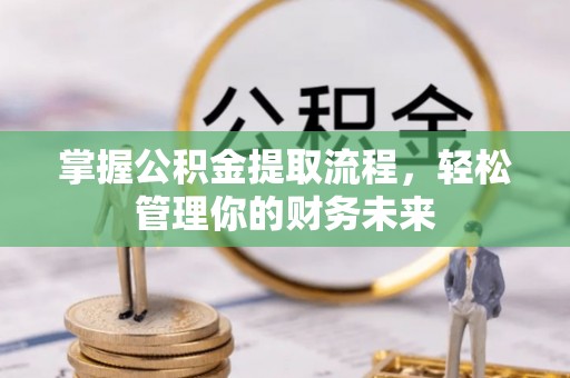 荣成掌握公积金提取流程，轻松管理你的财务未来