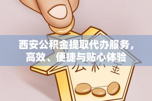 荣成西安公积金提取代办服务，高效、便捷与贴心体验