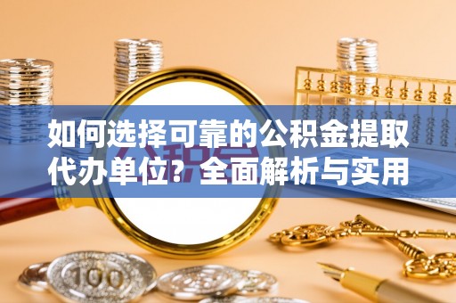 荣成如何选择可靠的公积金提取代办单位？全面解析与实用建议