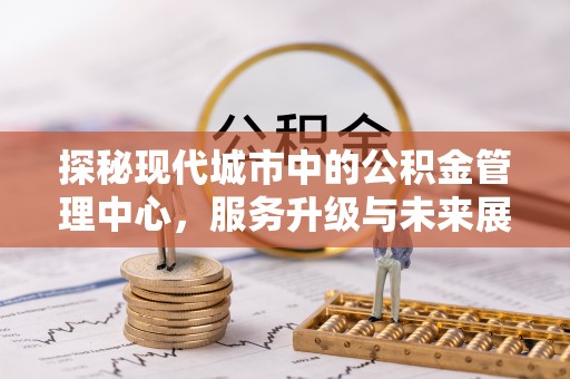 荣成探秘现代城市中的公积金管理中心，服务升级与未来展望