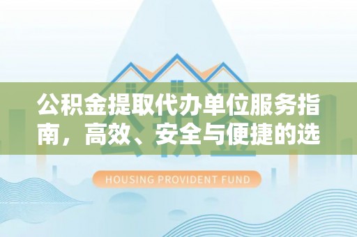 荣成公积金提取代办单位服务指南，高效、安全与便捷的选择