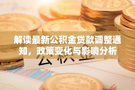 荣成解读最新公积金贷款调整通知，政策变化与影响分析