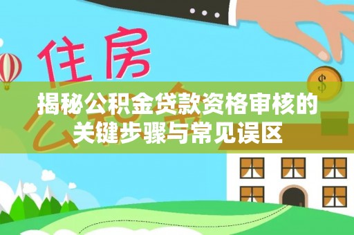 荣成揭秘公积金贷款资格审核的关键步骤与常见误区