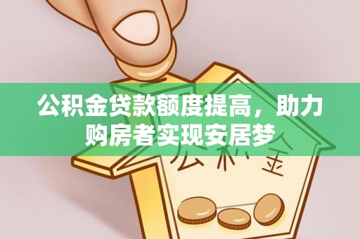 荣成公积金贷款额度提高，助力购房者实现安居梦