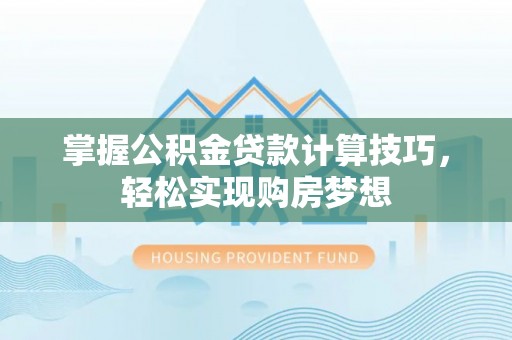 荣成掌握公积金贷款计算技巧，轻松实现购房梦想