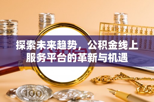 荣成探索未来趋势，公积金线上服务平台的革新与机遇