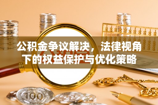 荣成公积金争议解决，法律视角下的权益保护与优化策略
