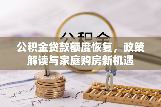 荣成公积金贷款额度恢复，政策解读与家庭购房新机遇