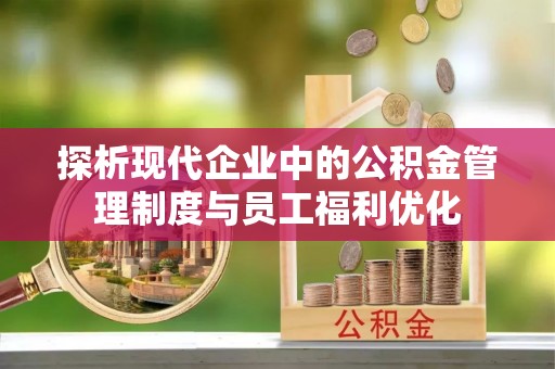 荣成探析现代企业中的公积金管理制度与员工福利优化