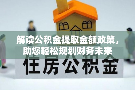 荣成解读公积金提取金额政策，助您轻松规划财务未来