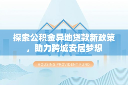 荣成探索公积金异地贷款新政策，助力跨城安居梦想