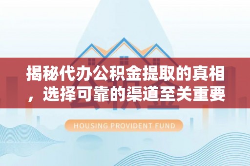 荣成揭秘代办公积金提取的真相，选择可靠的渠道至关重要