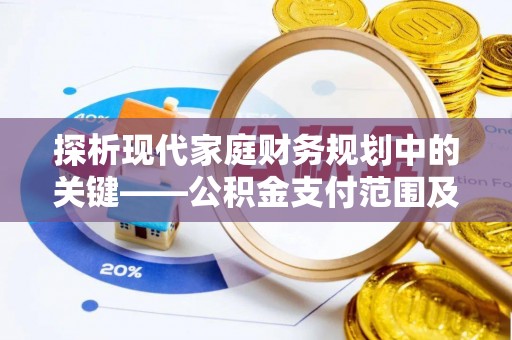 荣成探析现代家庭财务规划中的关键——公积金支付范围及其影响
