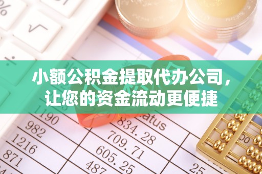 荣成小额公积金提取代办公司，让您的资金流动更便捷