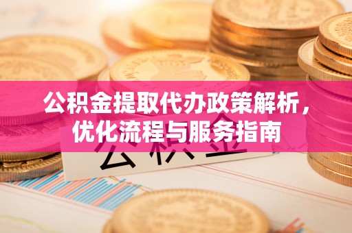 荣成公积金提取代办政策解析，优化流程与服务指南