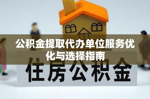荣成公积金提取代办单位服务优化与选择指南
