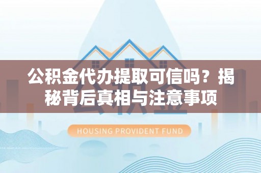 荣成公积金代办提取可信吗？揭秘背后真相与注意事项