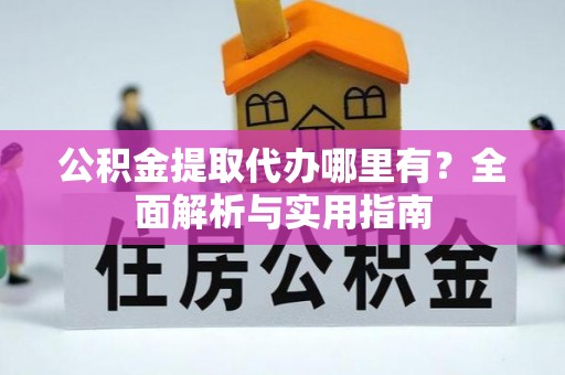 荣成公积金提取代办哪里有？全面解析与实用指南
