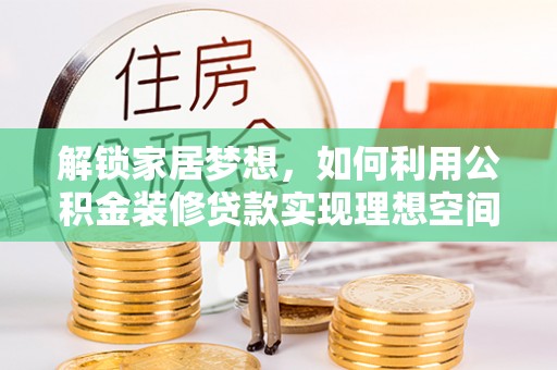 荣成解锁家居梦想，如何利用公积金装修贷款实现理想空间