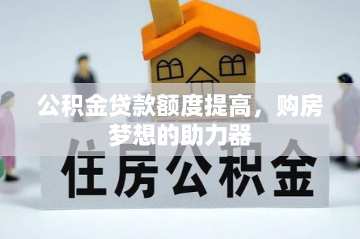 荣成公积金贷款额度提高，购房梦想的助力器