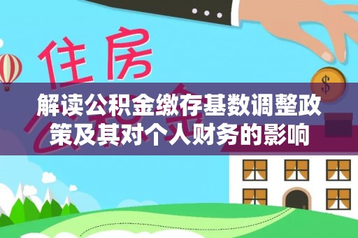 荣成解读公积金缴存基数调整政策及其对个人财务的影响
