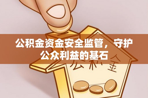 荣成公积金资金安全监管，守护公众利益的基石