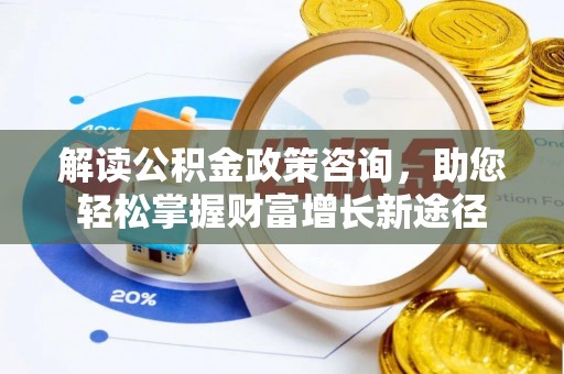 荣成解读公积金政策咨询，助您轻松掌握财富增长新途径