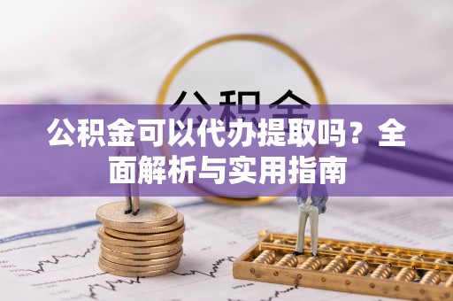 荣成公积金可以代办提取吗？全面解析与实用指南